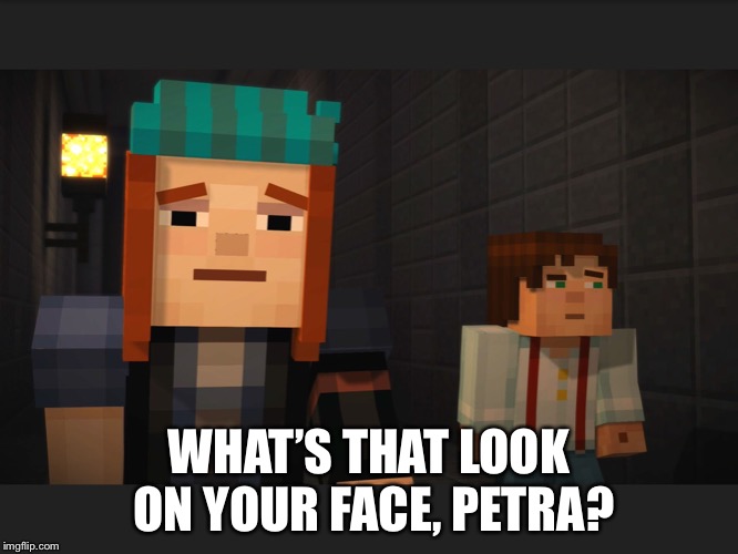  WHAT’S THAT LOOK ON YOUR FACE, PETRA? | image tagged in uhhhhhh | made w/ Imgflip meme maker