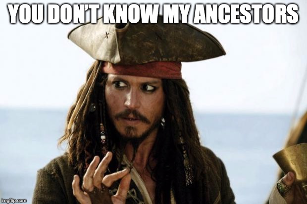 Jack Sparrow Pirate | YOU DON’T KNOW MY ANCESTORS | image tagged in jack sparrow pirate | made w/ Imgflip meme maker