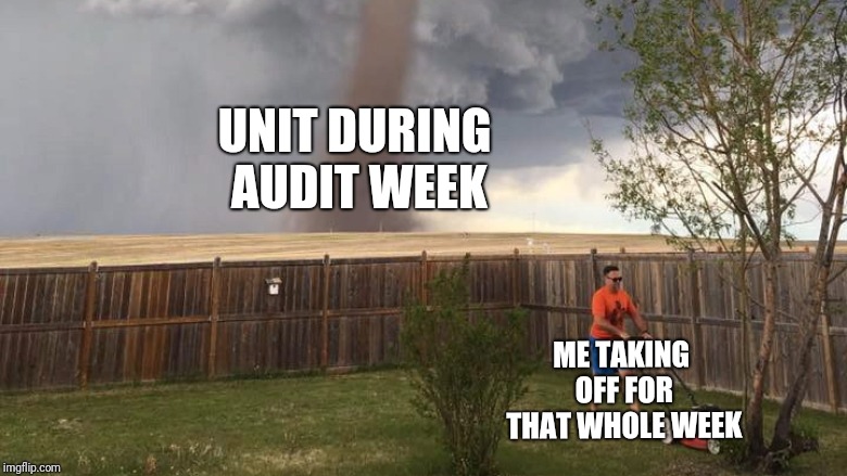 Tornado Lawn Mower | UNIT DURING AUDIT WEEK; ME TAKING OFF FOR THAT WHOLE WEEK | image tagged in tornado lawn mower | made w/ Imgflip meme maker
