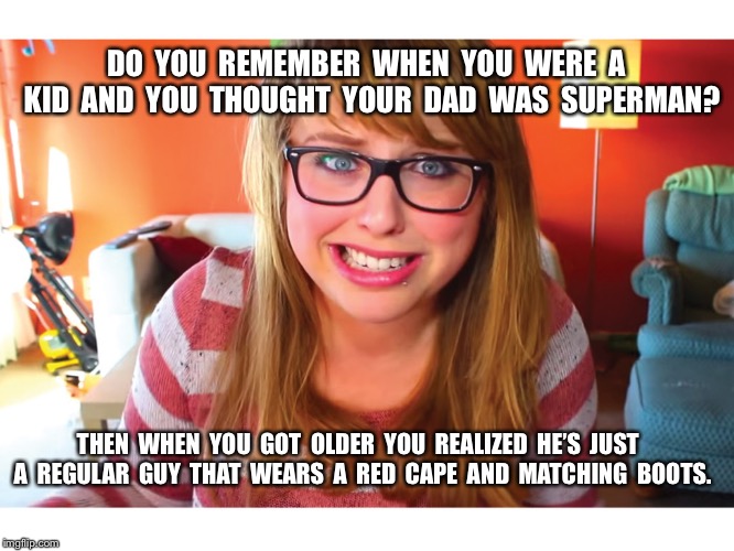 Do You Remember? | DO  YOU  REMEMBER  WHEN  YOU  WERE  A  KID  AND  YOU  THOUGHT  YOUR  DAD  WAS  SUPERMAN? THEN  WHEN  YOU  GOT  OLDER  YOU  REALIZED  HE’S  JUST  A  REGULAR  GUY  THAT  WEARS  A  RED  CAPE  AND  MATCHING  BOOTS. | image tagged in remember when,superman,dad | made w/ Imgflip meme maker