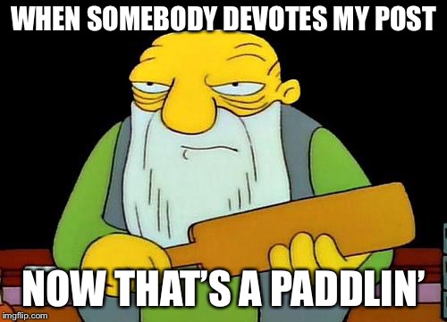That's a paddlin' Meme | WHEN SOMEBODY DEVOTES MY POST; NOW THAT’S A PADDLIN’ | image tagged in memes,that's a paddlin' | made w/ Imgflip meme maker