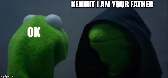 Evil Kermit Meme | KERMIT I AM YOUR FATHER; OK | image tagged in memes,evil kermit | made w/ Imgflip meme maker