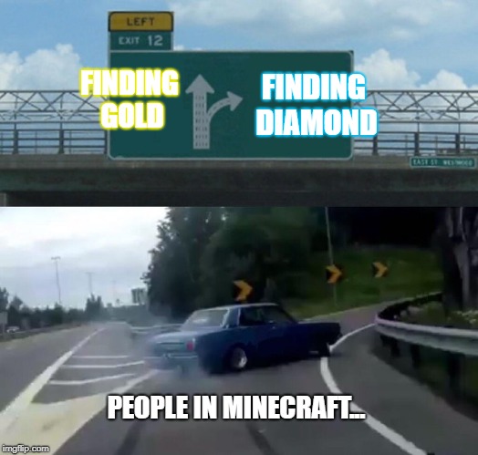Left Exit 12 Off Ramp Meme | FINDING GOLD; FINDING DIAMOND; PEOPLE IN MINECRAFT... | image tagged in memes,left exit 12 off ramp | made w/ Imgflip meme maker