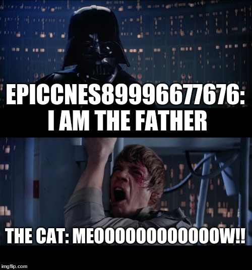 Star Wars No Meme | EPICCNES89996677676: I AM THE FATHER THE CAT: MEOOOOOOOOOOOOW!! | image tagged in memes,star wars no | made w/ Imgflip meme maker