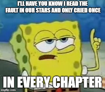 I'll Have You Know Spongebob Meme | I'LL HAVE YOU KNOW I READ THE FAULT IN OUR STARS AND ONLY CRIED ONCE; IN EVERY CHAPTER | image tagged in memes,ill have you know spongebob | made w/ Imgflip meme maker
