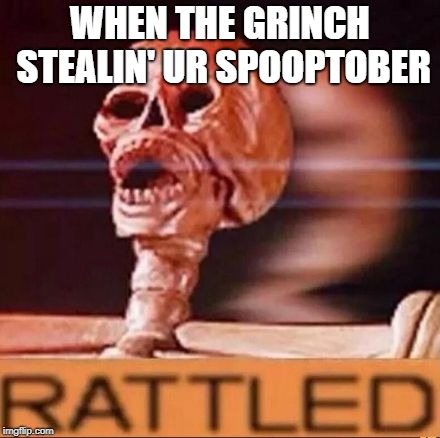 RATTLED | WHEN THE GRINCH STEALIN' UR SPOOPTOBER | image tagged in rattled | made w/ Imgflip meme maker