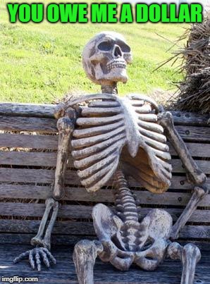 Waiting Skeleton Meme | YOU OWE ME A DOLLAR | image tagged in memes,waiting skeleton | made w/ Imgflip meme maker