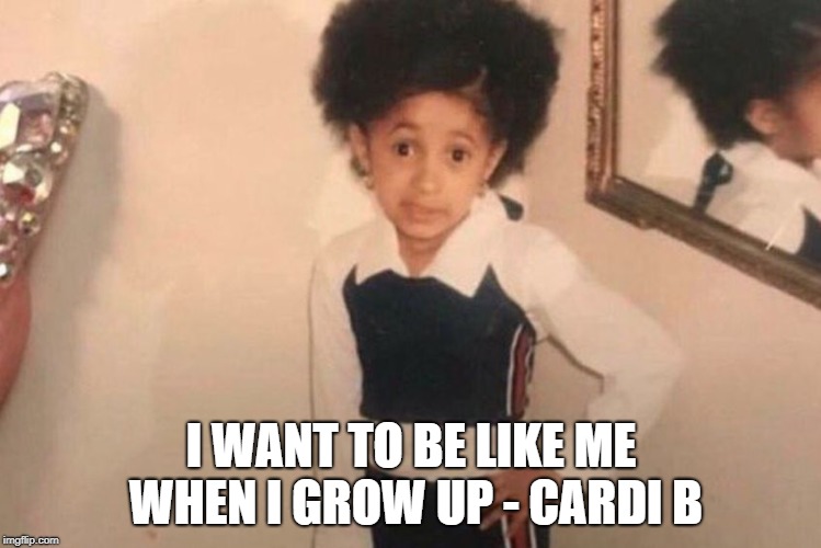 How To Be Successful | I WANT TO BE LIKE ME WHEN I GROW UP - CARDI B | image tagged in memes,young cardi b,successful,rapper,entrepreneur | made w/ Imgflip meme maker