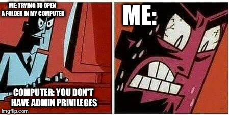 professor utonium | ME:; ME: TRYING TO OPEN A FOLDER IN MY COMPUTER; COMPUTER: YOU DON'T HAVE ADMIN PRIVILEGES | image tagged in professor utonium | made w/ Imgflip meme maker