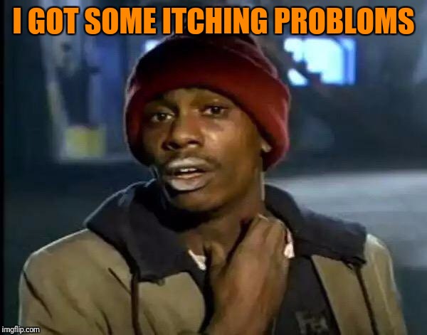 Y'all Got Any More Of That Meme | I GOT SOME ITCHING PROBLOMS | image tagged in memes,y'all got any more of that | made w/ Imgflip meme maker