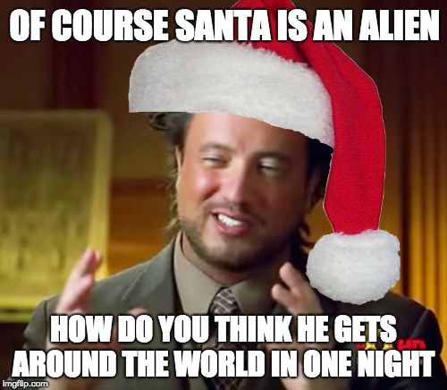 OF COURSE SANTA IS AN ALIEN; HOW DO YOU THINK HE GETS AROUND THE WORLD IN ONE NIGHT | image tagged in ancient aliens guy,santa | made w/ Imgflip meme maker