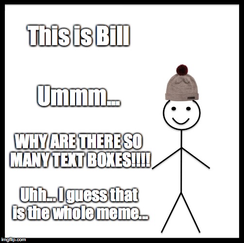 Be Like Bill | This is Bill; Ummm... WHY ARE THERE SO MANY TEXT BOXES!!!! Uhh... I guess that is the whole meme... | image tagged in memes,be like bill | made w/ Imgflip meme maker