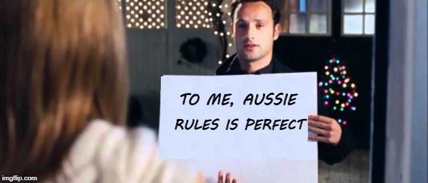love actually sign | TO ME, AUSSIE; RULES IS PERFECT | image tagged in love actually sign | made w/ Imgflip meme maker