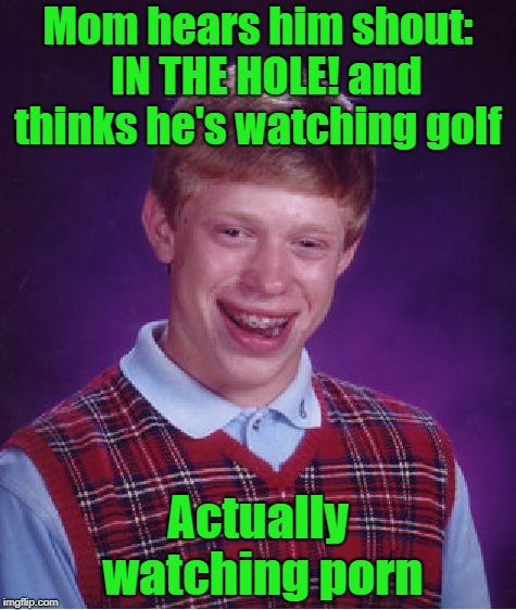 Bad Boy Brian | Mom hears him shout:  IN THE HOLE! and thinks he's watching golf; Actually watching porn | image tagged in memes,bad luck brian,golf,porn | made w/ Imgflip meme maker