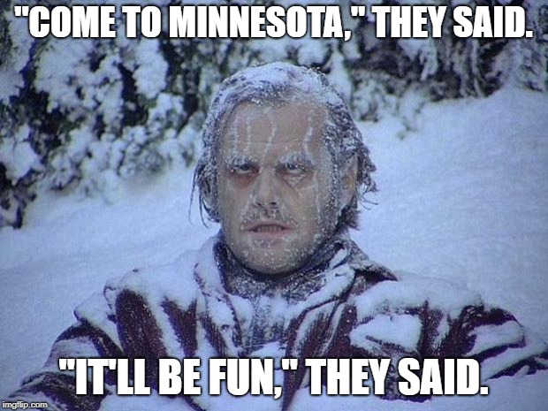 Jack Nicholson The Shining Snow Meme | "COME TO MINNESOTA," THEY SAID. "IT'LL BE FUN," THEY SAID. | image tagged in memes,jack nicholson the shining snow | made w/ Imgflip meme maker