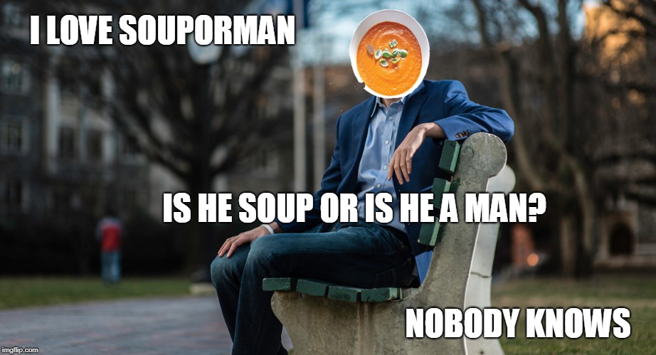 souporman | I LOVE SOUPORMAN; IS HE SOUP OR IS HE A MAN? NOBODY KNOWS | image tagged in soup | made w/ Imgflip meme maker