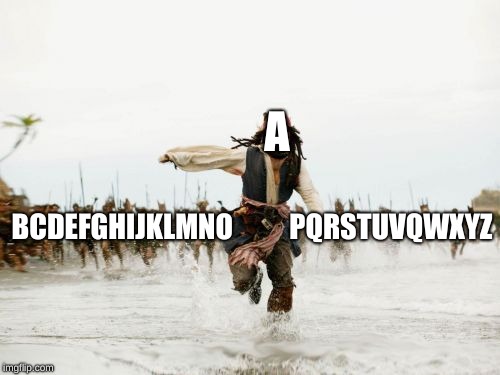 Jack Sparrow Being Chased Meme | A; BCDEFGHIJKLMNO          PQRSTUVQWXYZ | image tagged in memes,jack sparrow being chased | made w/ Imgflip meme maker