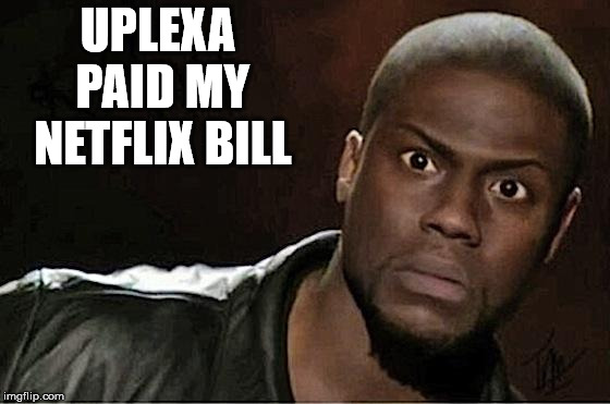 Kevin Hart Meme | UPLEXA PAID MY NETFLIX BILL | image tagged in memes,kevin hart | made w/ Imgflip meme maker