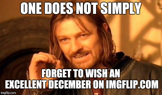 One Does Not Simply Meme | ONE DOES NOT SIMPLY; FORGET TO WISH AN EXCELLENT DECEMBER ON IMGFLIP.COM | image tagged in memes,one does not simply | made w/ Imgflip meme maker