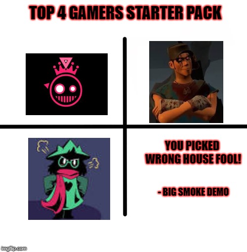 Gamers Starter Pack | TOP 4 GAMERS STARTER PACK; YOU PICKED WRONG HOUSE FOOL! - BIG SMOKE DEMO | image tagged in memes,blank starter pack | made w/ Imgflip meme maker