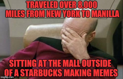 I could of did this in Queens | TRAVELED OVER 8,000 MILES FROM NEW YORK TO MANILLA; SITTING AT THE MALL OUTSIDE OF A STARBUCKS MAKING MEMES | image tagged in memes,captain picard facepalm | made w/ Imgflip meme maker