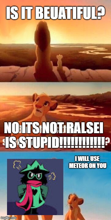 Simba Shadowy Place | IS IT BEUATIFUL? NO ITS NOT RALSEI IS STUPID!!!!!!!!!!!! I WILL USE METEOR ON YOU | image tagged in memes,simba shadowy place | made w/ Imgflip meme maker