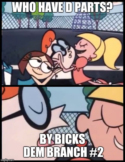 Say it Again, Dexter | WHO HAVE D PARTS? BY BICKS DEM BRANCH #2 | image tagged in say it again dexter | made w/ Imgflip meme maker