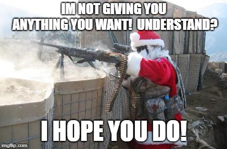 Hohoho | IM NOT GIVING YOU ANYTHING YOU WANT!

UNDERSTAND? I HOPE YOU DO! | image tagged in memes,hohoho | made w/ Imgflip meme maker