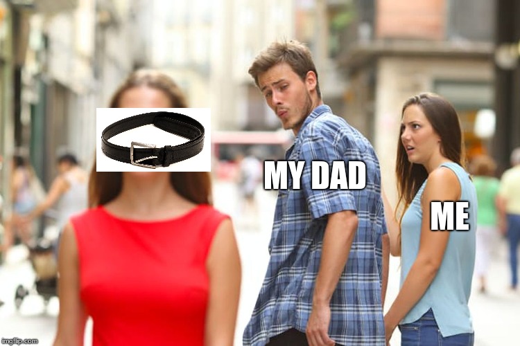 Distracted Boyfriend Meme | MY DAD; ME | image tagged in memes,distracted boyfriend | made w/ Imgflip meme maker