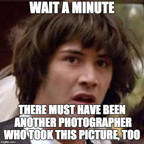 Conspiracy Keanu Meme | WAIT A MINUTE THERE MUST HAVE BEEN ANOTHER PHOTOGRAPHER WHO TOOK THIS PICTURE, TOO | image tagged in memes,conspiracy keanu | made w/ Imgflip meme maker