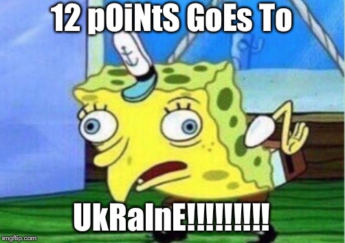 Mocking Spongebob | 12 pOiNtS GoEs To; UkRaInE!!!!!!!!! | image tagged in memes,mocking spongebob,eurovision,ukraine | made w/ Imgflip meme maker