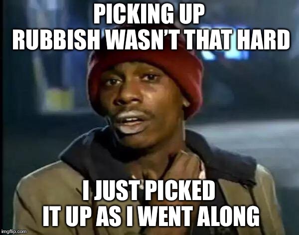 Y'all Got Any More Of That | PICKING UP RUBBISH WASN’T THAT HARD; I JUST PICKED IT UP AS I WENT ALONG | image tagged in memes,y'all got any more of that | made w/ Imgflip meme maker