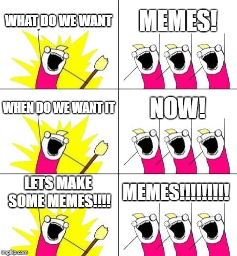 What Do We Want 3 | WHAT DO WE WANT; MEMES! WHEN DO WE WANT IT; NOW! LETS MAKE SOME MEMES!!!! MEMES!!!!!!!!! | image tagged in memes,what do we want 3 | made w/ Imgflip meme maker