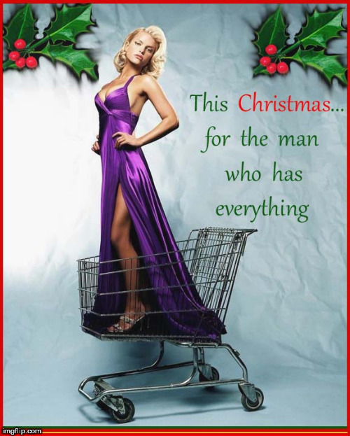 For the man that has everything....last minute gift ideas | image tagged in lol so funny,merry christmas,funny memes,jessica simpson,babes,hot blond | made w/ Imgflip meme maker