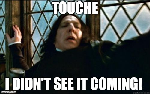 Snape Meme | TOUCHE; I DIDN'T SEE IT COMING! | image tagged in memes,snape | made w/ Imgflip meme maker