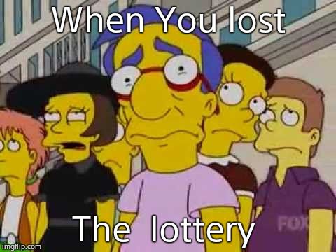 sad milhouse | When You lost; The  lottery | image tagged in sad milhouse | made w/ Imgflip meme maker