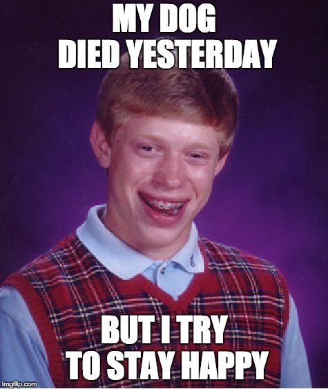 Bad Luck Brian Meme | MY DOG DIED YESTERDAY; BUT I TRY TO STAY HAPPY | image tagged in memes,bad luck brian | made w/ Imgflip meme maker