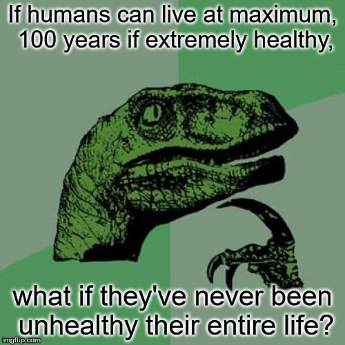Philosoraptor Meme |  If humans can live at maximum, 100 years if extremely healthy, what if they've never been unhealthy their entire life? | image tagged in memes,philosoraptor | made w/ Imgflip meme maker