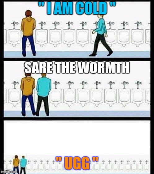 Urinal Guy (More text room) | " I AM COLD "; SARE THE WORMTH; " UGG " | image tagged in urinal guy more text room | made w/ Imgflip meme maker