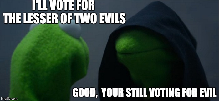 Evil Kermit | I'LL VOTE FOR THE LESSER OF TWO EVILS; GOOD,  YOUR STILL VOTING FOR EVIL | image tagged in memes,evil kermit | made w/ Imgflip meme maker