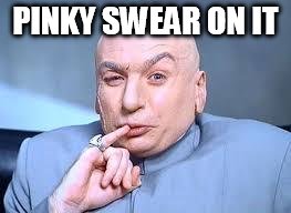 dr evil pinky | PINKY SWEAR ON IT | image tagged in dr evil pinky | made w/ Imgflip meme maker