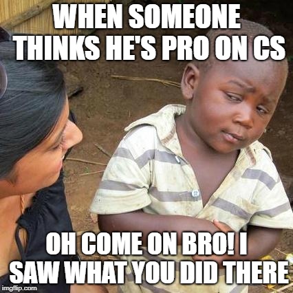 Third World Skeptical Kid Meme | WHEN SOMEONE THINKS HE'S PRO ON CS; OH COME ON BRO! I SAW WHAT YOU DID THERE | image tagged in memes,third world skeptical kid | made w/ Imgflip meme maker