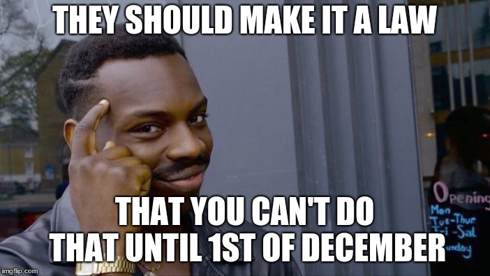 Roll Safe Think About It Meme | THEY SHOULD MAKE IT A LAW THAT YOU CAN'T DO THAT UNTIL 1ST OF DECEMBER | image tagged in memes,roll safe think about it | made w/ Imgflip meme maker