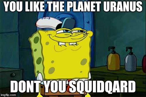 Don't You Squidward Meme | YOU LIKE THE PLANET URANUS; DONT YOU SQUIDQARD | image tagged in memes,dont you squidward | made w/ Imgflip meme maker