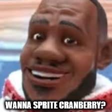 wanna sprite cranberry | WANNA SPRITE CRANBERRY? | image tagged in wanna sprite cranberry | made w/ Imgflip meme maker