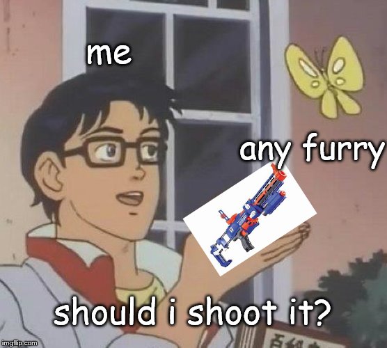 Is This A Pigeon Meme | me; any furry; should i shoot it? | image tagged in memes,is this a pigeon | made w/ Imgflip meme maker