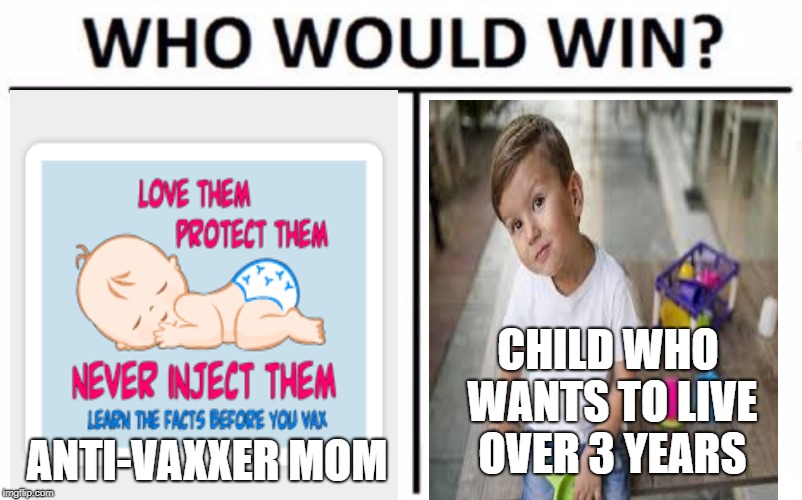Who Would Win? Meme | CHILD WHO WANTS TO LIVE OVER 3 YEARS; ANTI-VAXXER MOM | image tagged in memes,who would win | made w/ Imgflip meme maker