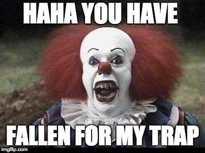 Scary Clown | HAHA YOU HAVE FALLEN FOR MY TRAP | image tagged in scary clown | made w/ Imgflip meme maker