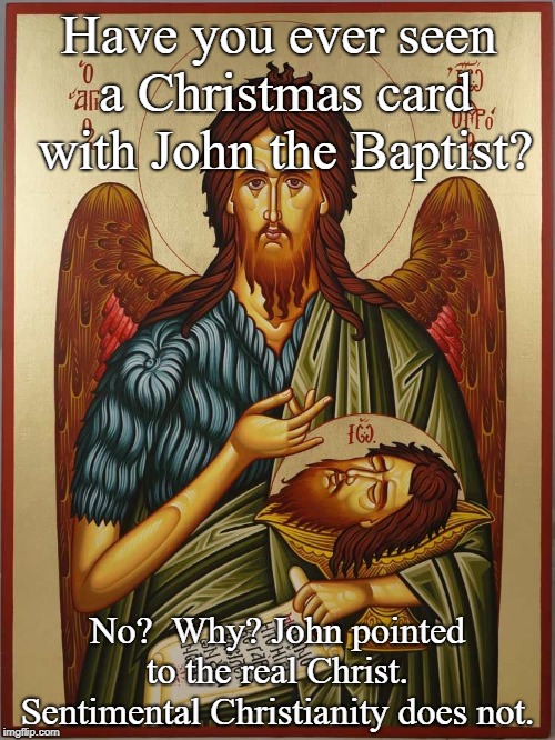 John the Baptist Christmas card | Have you ever seen a Christmas card with John the Baptist? No?  Why? John pointed to the real Christ.  Sentimental Christianity does not. | image tagged in prophet | made w/ Imgflip meme maker