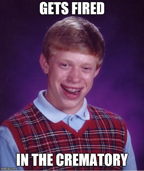 Bad Luck Brian Meme | GETS FIRED IN THE CREMATORY | image tagged in memes,bad luck brian | made w/ Imgflip meme maker